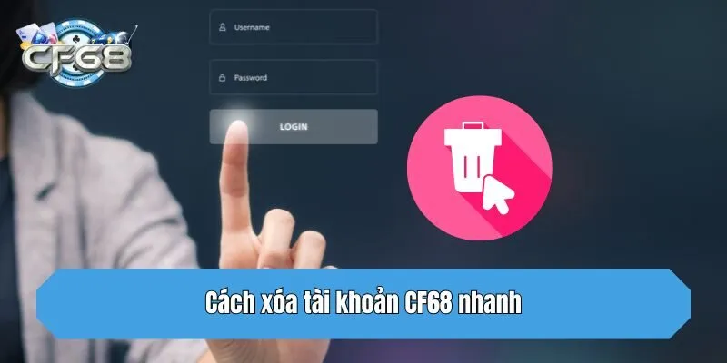 Cách xóa tài khoản CF68 nhanh