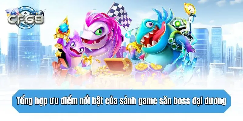 Tổng hợp ưu điểm nổi bật của sảnh game săn boss đại dương